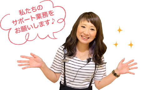 私たちのサポート業務をお願いします♪
